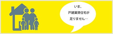 いま、戸建て賃貸住宅が足りません…